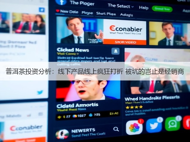 普洱茶投资分析:线下产品线上疯狂打折 被坑的岂止是经销商 普洱茶投资分析:线下产品线上疯狂打折 被坑的岂止是经销商