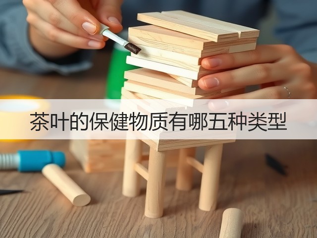 茶叶的保健物质有哪五种类型 茶叶的保健物质有哪五种类型