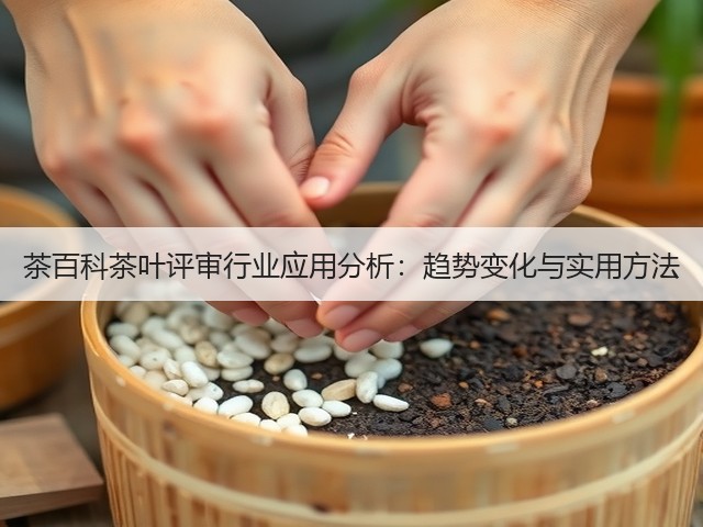茶百科茶叶评审行业应用分析:趋势变化与实用方法 茶百科茶叶评审行业应用分析:趋势变化与实用方法