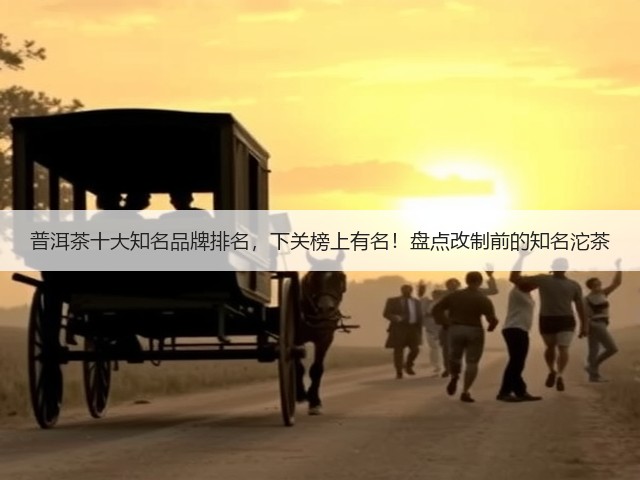 普洱茶十大知名品牌排名,下关榜上有名!盘点改制前的知名沱茶 普洱茶十大知名品牌排名,下关榜上有名!盘点改制前的知名沱茶