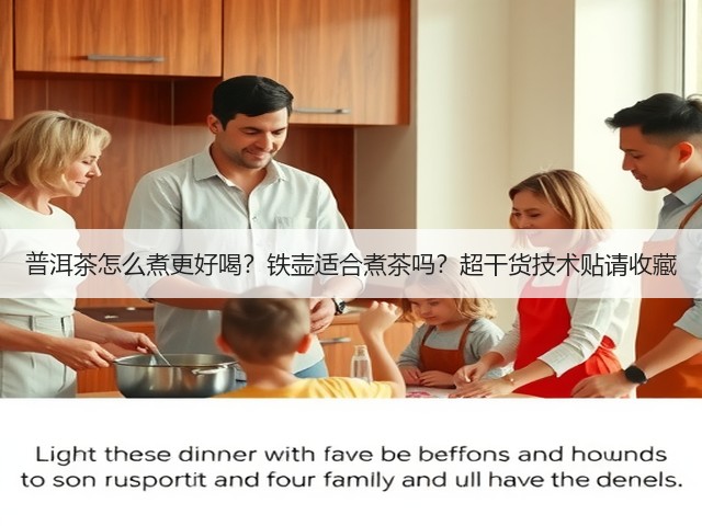 普洱茶怎么煮更好喝?铁壶适合煮茶吗?超干货技术贴请收藏 普洱茶怎么煮更好喝?铁壶适合煮茶吗?超干货技术贴请收藏