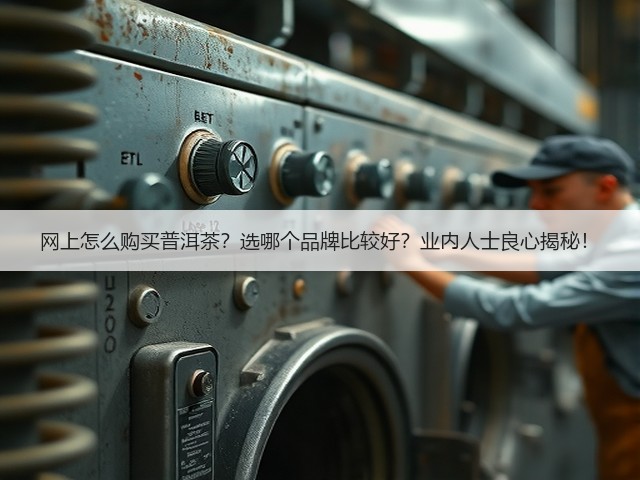 网上怎么购买普洱茶?选哪个品牌比较好?业内人士良心揭秘! 网上怎么购买普洱茶?选哪个品牌比较好?业内人士良心揭秘!