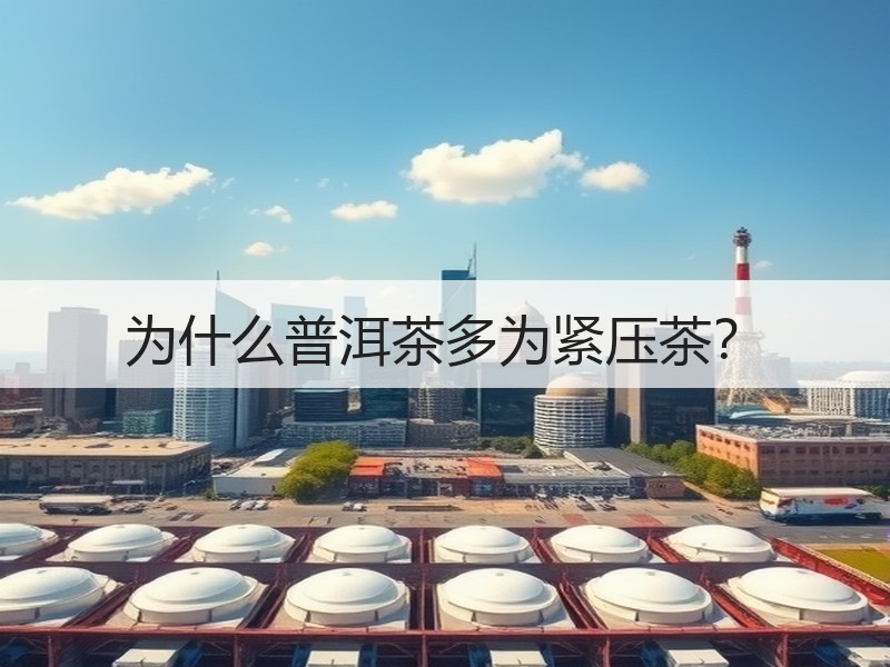 为什么普洱茶多为紧压茶? 为什么普洱茶多为紧压茶?