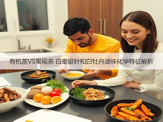 有机茶VS常规茶 白毫银针和白牡丹滋味化学特征解析