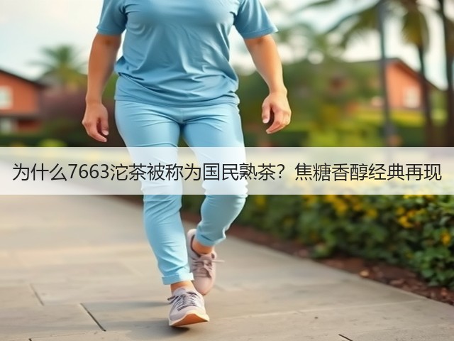 为什么7663沱茶被称为国民熟茶?焦糖香醇经典再现 为什么7663沱茶被称为国民熟茶?焦糖香醇经典再现