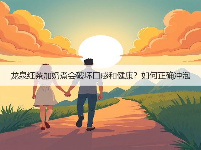 龙泉红茶加奶煮会破坏口感和健康？如何正确冲泡