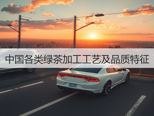 中国各类绿茶加工工艺及品质特征