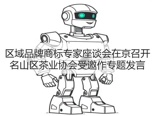 区域品牌商标专家座谈会在京召开 名山区茶业协会受邀作专题发言 区域品牌商标专家座谈会在京召开 名山区茶业协会受邀作专题发言