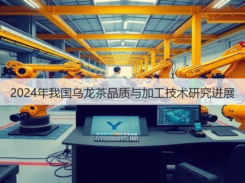 2024年我国乌龙茶品质与加工技术研究进展 2024年我国乌龙茶品质与加工技术研究进展