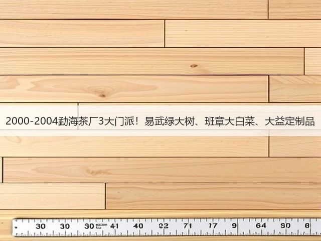 2000-2004勐海茶厂3大门派!易武绿大树、班章大白菜、大益定制品 2000-2004勐海茶厂3大门派!易武绿大树、班章大白菜、大益定制品