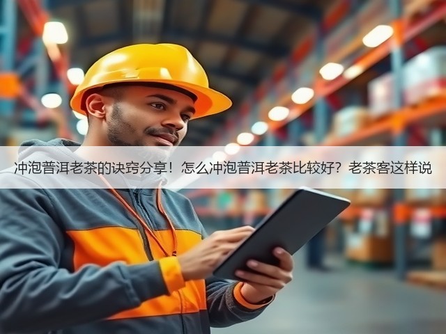冲泡普洱老茶的诀窍分享!怎么冲泡普洱老茶比较好?老茶客这样说 冲泡普洱老茶的诀窍分享!怎么冲泡普洱老茶比较好?老茶客这样说