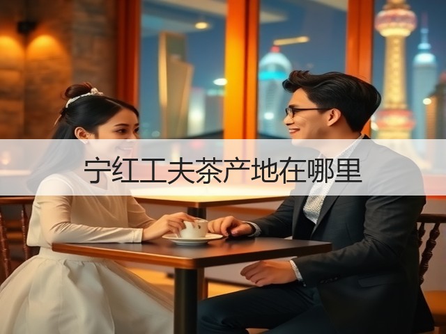 宁红工夫茶产地在哪里 宁红工夫茶产地在哪里