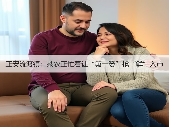 正安流渡镇：茶农正忙着让“第一篓”抢“鲜”入市