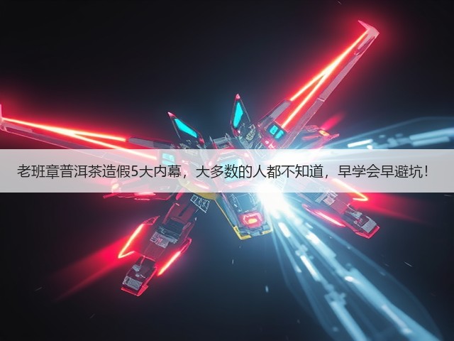 老班章普洱茶造假5大内幕,大多数的人都不知道,早学会早避坑! 老班章普洱茶造假5大内幕,大多数的人都不知道,早学会早避坑!