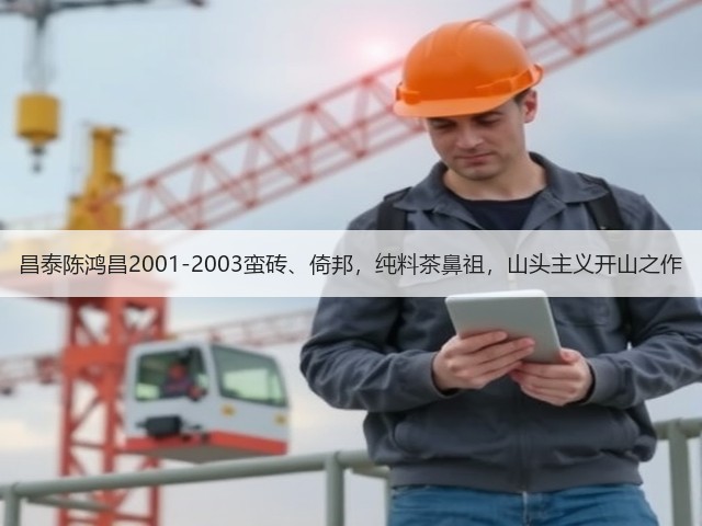 昌泰陈鸿昌2001-2003蛮砖、倚邦,纯料茶鼻祖,山头主义开山之作 昌泰陈鸿昌2001-2003蛮砖、倚邦,纯料茶鼻祖,山头主义开山之作