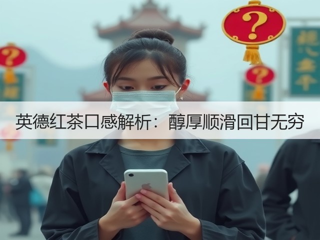 英德红茶口感解析:醇厚顺滑回甘无穷 英德红茶口感解析:醇厚顺滑回甘无穷