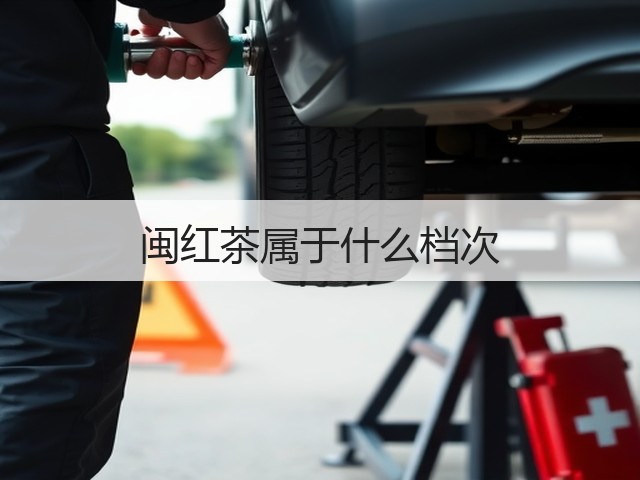 闽红茶属于什么档次 闽红茶属于什么档次