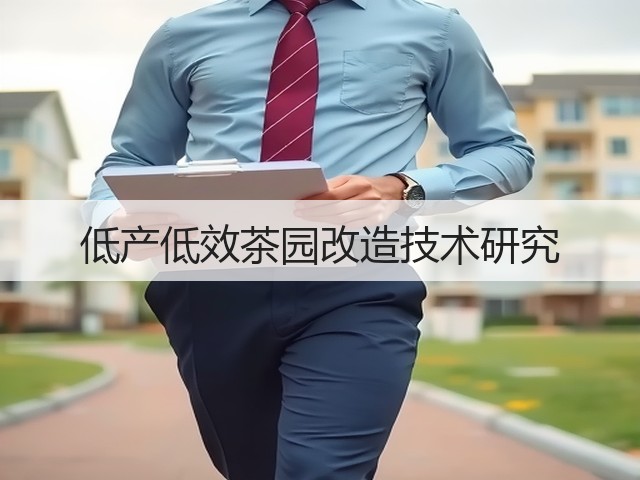 低产低效茶园改造技术研究 低产低效茶园改造技术研究