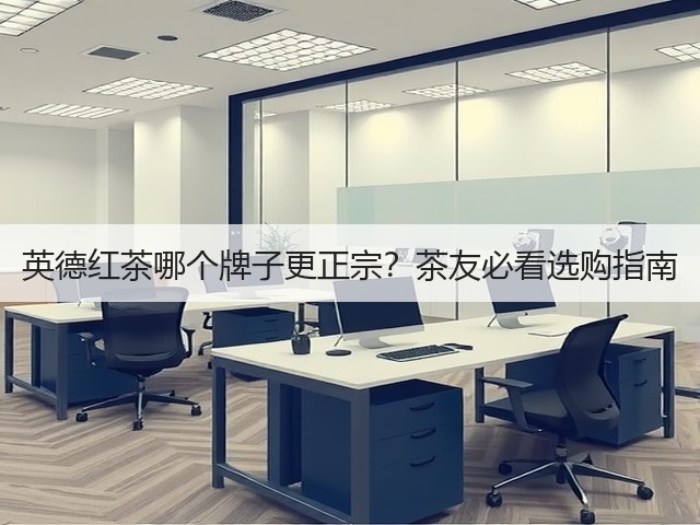 英德红茶哪个牌子更正宗？茶友必看选购指南
