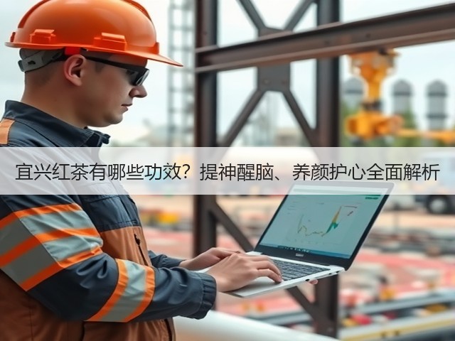 宜兴红茶有哪些功效?提神醒脑、养颜护心全面解析 宜兴红茶有哪些功效?提神醒脑、养颜护心全面解析