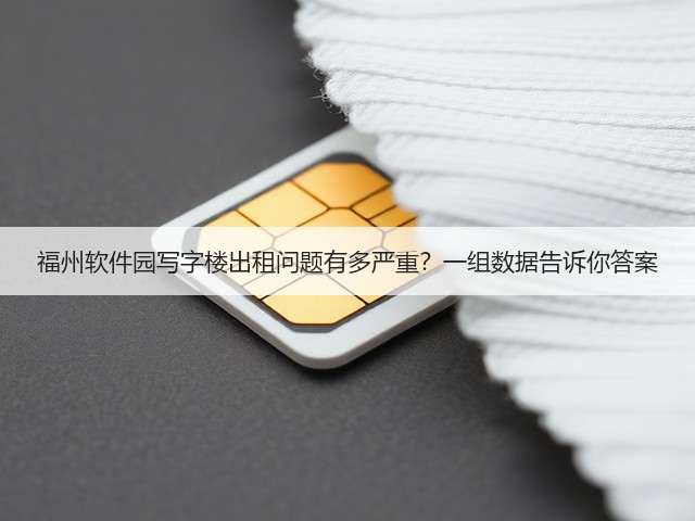 福州软件园写字楼出租问题有多严重?一组数据告诉你答案 福州软件园写字楼出租问题有多严重?一组数据告诉你答案