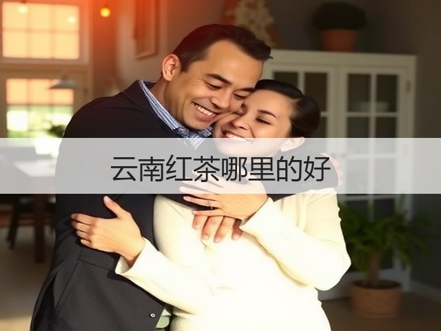 云南红茶哪里的好 云南红茶哪里的好