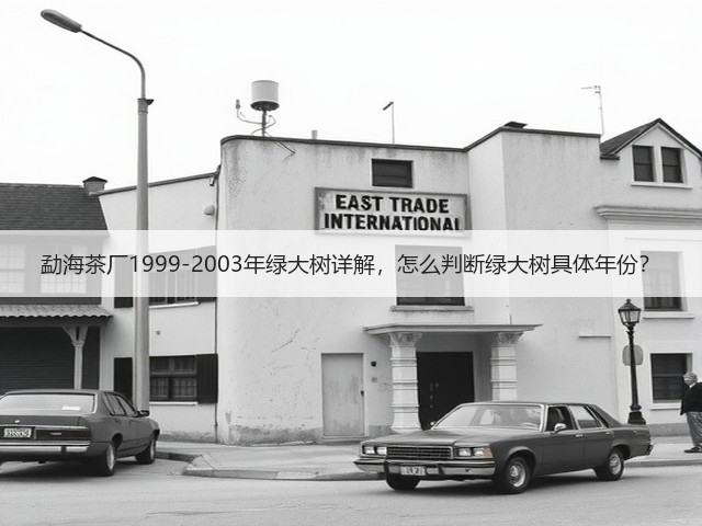勐海茶厂1999-2003年绿大树详解，怎么判断绿大树具体年份？