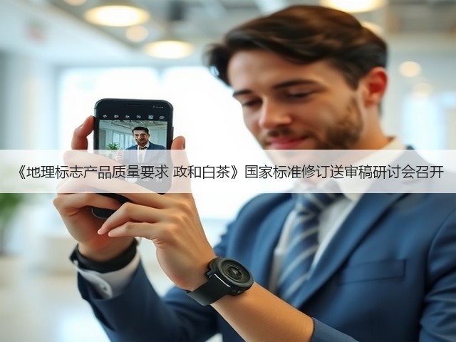 《地理标志产品质量要求 政和白茶》国家标准修订送审稿研讨会召开