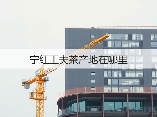 宁红工夫茶产地在哪里 宁红工夫茶产地在哪里