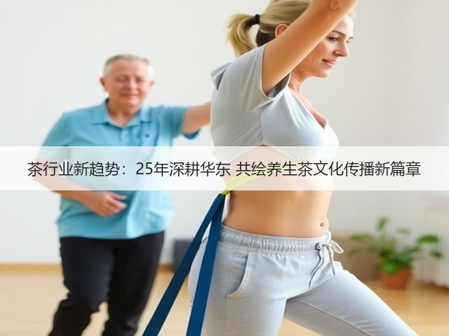 茶行业新趋势:25年深耕华东 共绘养生茶文化传播新篇章 茶行业新趋势:25年深耕华东 共绘养生茶文化传播新篇章