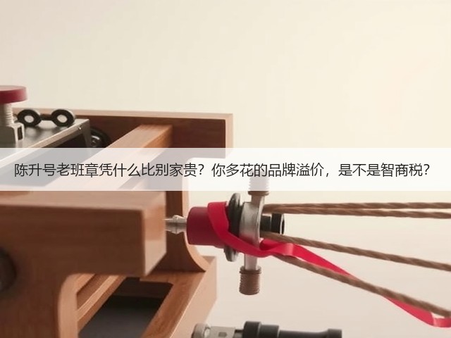 陈升号老班章凭什么比别家贵？你多花的品牌溢价，是不是智商税？