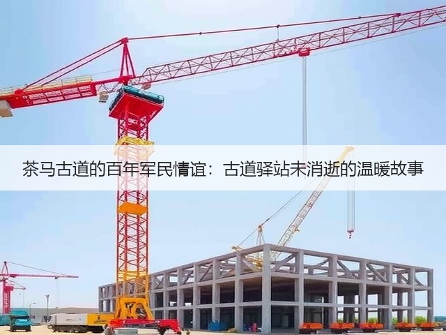茶马古道的百年军民情谊:古道驿站未消逝的温暖故事 茶马古道的百年军民情谊:古道驿站未消逝的温暖故事
