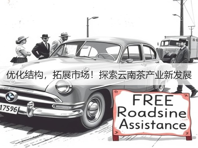 优化结构,拓展市场!探索云南茶产业新发展 优化结构,拓展市场!探索云南茶产业新发展