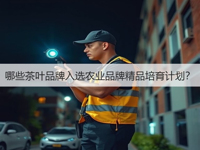 哪些茶叶品牌入选农业品牌精品培育计划? 哪些茶叶品牌入选农业品牌精品培育计划?