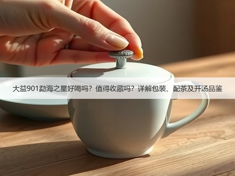 大益901勐海之星好喝吗？值得收藏吗？详解包装、配茶及开汤品