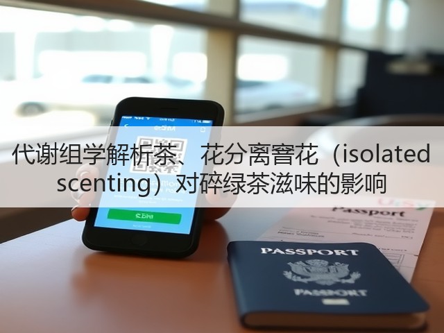 代谢组学解析茶、花分离窨花(isolated scenting)对碎绿茶滋味的影响 代谢组学解析茶、花分离窨花(isolated scenting)对碎绿茶滋味的影响
