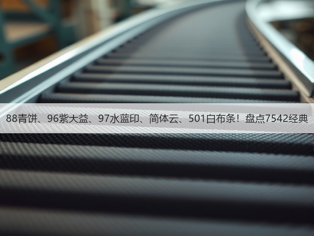 88青饼、96紫大益、97水蓝印、简体云、501白布条！盘点7542经典