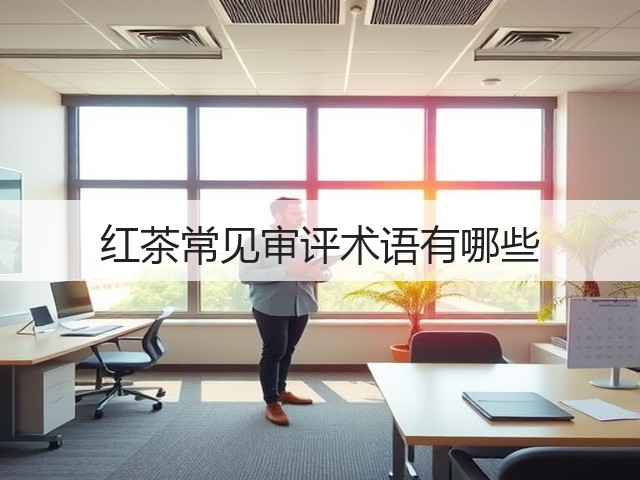 红茶常见审评术语有哪些 红茶常见审评术语有哪些