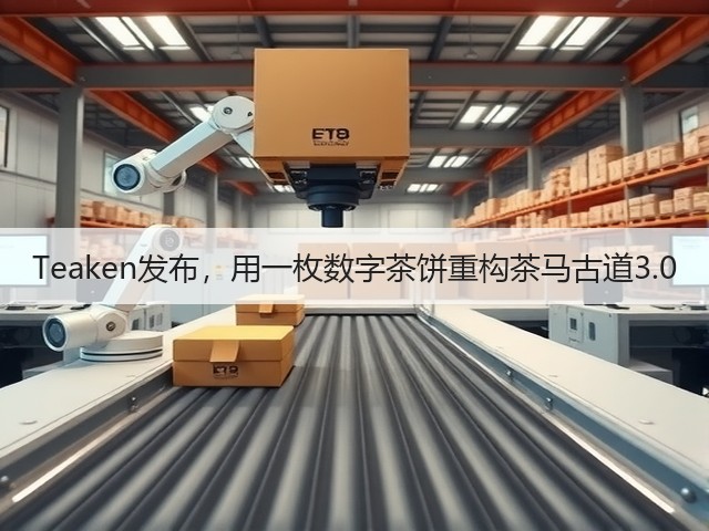 Teaken发布,用一枚数字茶饼重构茶马古道3.0 Teaken发布,用一枚数字茶饼重构茶马古道3.0