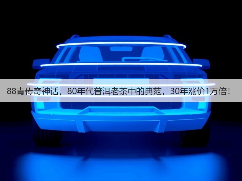 88青传奇神话,80年代普洱老茶中的典范,30年涨价1万倍! 88青传奇神话,80年代普洱老茶中的典范,30年涨价1万倍!