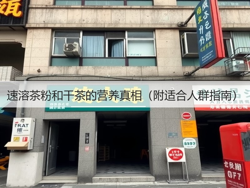 速溶茶粉和干茶的营养真相（附适合人群指南）