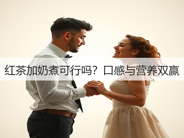 红茶加奶煮可行吗？口感与营养双赢