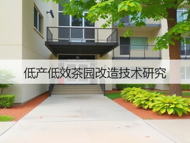 低产低效茶园改造技术研究 低产低效茶园改造技术研究