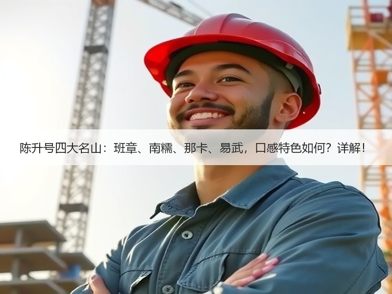 陈升号四大名山:班章、南糯、那卡、易武,口感特色如何?详解! 陈升号四大名山:班章、南糯、那卡、易武,口感特色如何?详解!