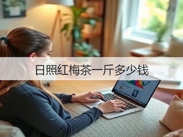 日照红梅茶一斤多少钱 日照红梅茶一斤多少钱