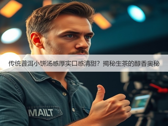 传统普洱小饼汤感厚实口感清甜？揭秘生茶的醇香奥秘