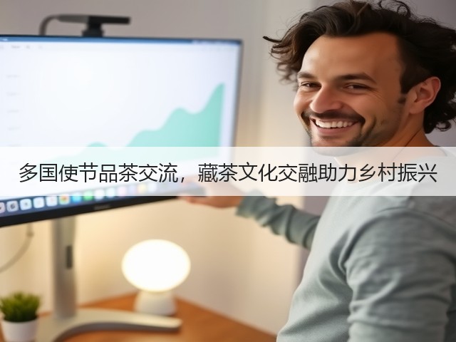 多国使节品茶交流,藏茶文化交融助力乡村振兴 多国使节品茶交流,藏茶文化交融助力乡村振兴