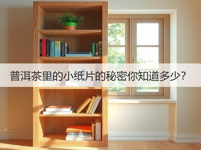 普洱茶里的小纸片的秘密你知道多少？