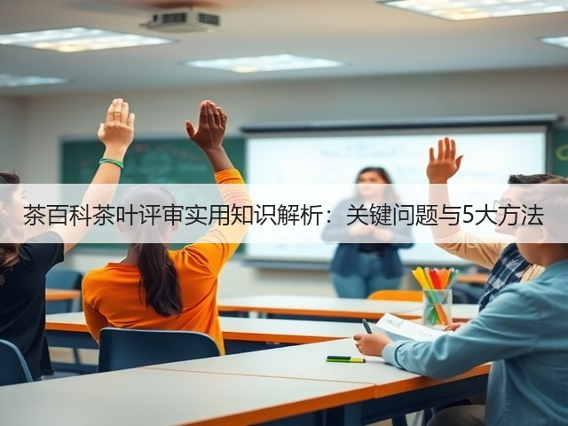 茶百科茶叶评审实用知识解析:关键问题与5大方法 茶百科茶叶评审实用知识解析:关键问题与5大方法