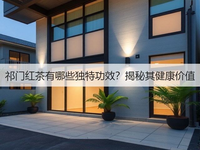 祁门红茶有哪些独特功效?揭秘其健康价值 祁门红茶有哪些独特功效?揭秘其健康价值